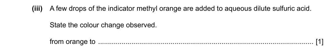Specimen Paper 3, question 4(c)(iii): A few drops of the indicator methyl orange are added to aqueous dilute sulfuric acid. State the colour change observed. from orange to [1]