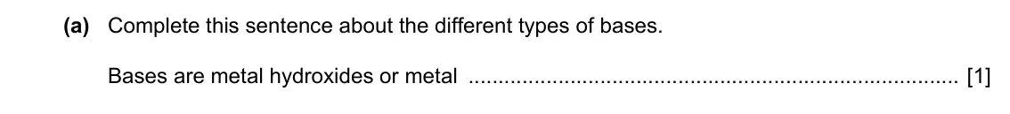 Specimen Paper 3, question 6(a): Complete this sentence about the different types of bases. Bases are metal hydroxides or metal [1]