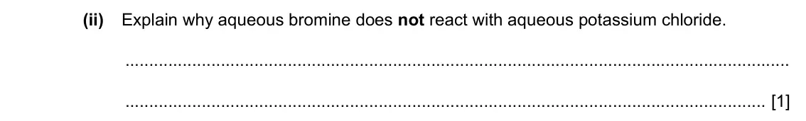Specimen Paper 3, question 7(b)(ii): Explain why aqueous bromine does not react with aqueous potassium chloride. [1]