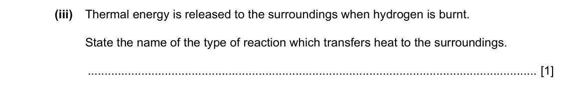 Specimen Paper 3, question 8(a)(iii): Thermal energy is released to the surroundings when hydrogen is burnt. State the name of the type of reaction which transfers heat to the surroundings. [1]