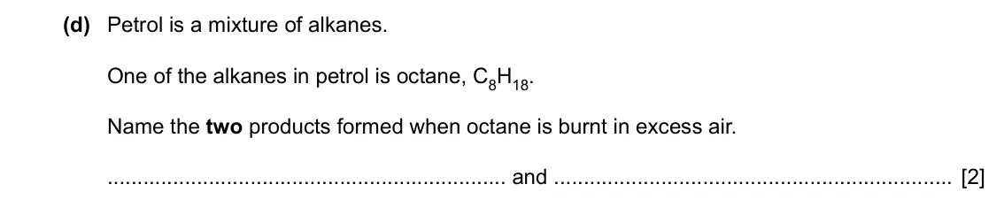 Specimen Paper 3, question 8(d): Petrol is a mixture of alkanes. One of the alkanes in petrol is octane, C8H18. Name the two products formed when octane is burnt in excess air. and [2]