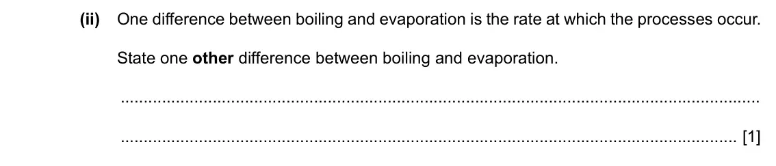 Specimen Paper 4, question 1(a)(ii): One difference between boiling and evaporation is the rate at which the processes occur. State one other difference between boiling and evaporation. [1]