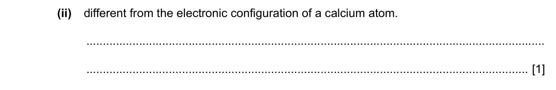 Specimen Paper 4, question 2(b)(ii): different from the electronic configuration of a calcium atom. [1]