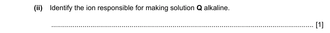 Specimen Paper 4, question 2(c)(ii): Identify the ion responsible for making solution Q alkaline. [1]