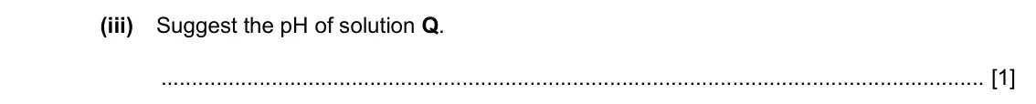 Specimen Paper 4, question 2(c)(iii): Suggest the pH of solution Q. [1]