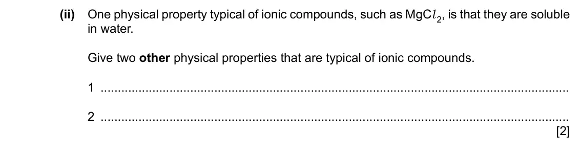 Specimen Paper 4, question 2(d)(ii): One physical property typical of ionic compounds, such as MgCl 2, is that they are soluble in water. Give two other physical properties that are typical of ioni