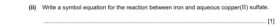 Specimen Paper 4, question 3(c)(ii): Write a symbol equation for the reaction between iron and aqueous copper(II) sulfate. [1]