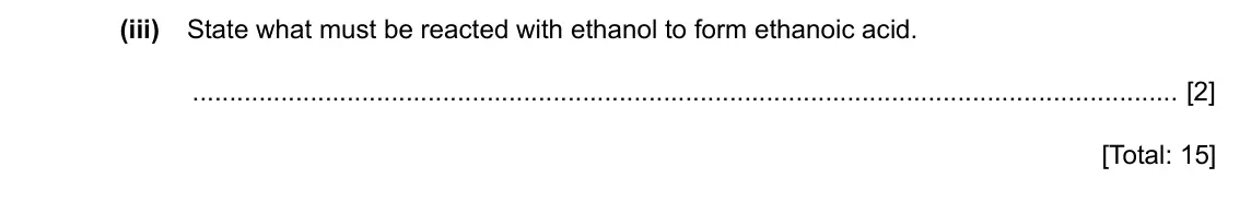 Specimen Paper 4, question 6(d)(iii): State what must be reacted with ethanol to form ethanoic acid. [2] [Total: 15]