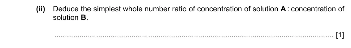 Specimen Paper 6, question 2(c)(ii): Deduce the simplest whole number ratio of concentration of solution A : concentration of solution B. [1]