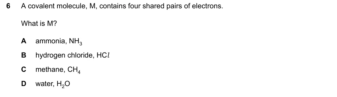 June 2024 Paper 1, question 6: A covalent molecule, M, contains four shared pairs of electrons. What is M? A ammonia, NH3 B hydrogen chloride, HCl C methane, CH4 D water, H2O