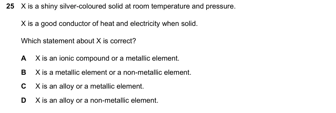 June 2024 Paper 1, question 25: X is a shiny silver-coloured solid at room temperature and pressure. X is a good conductor of heat and electricity when solid. Which statement about X is correc