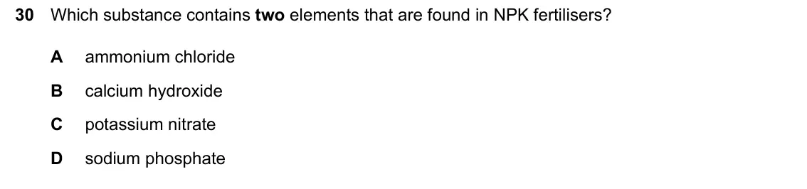 June 2024 Paper 1, question 30: Which substance contains two elements that are found in NPK fertilisers? A ammonium chloride B calcium hydroxide C potassium nitrate D sodium phosphate