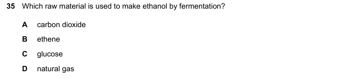 June 2024 Paper 1, question 35: Which raw material is used to make ethanol by fermentation? A carbon dioxide B ethene C glucose D natural gas