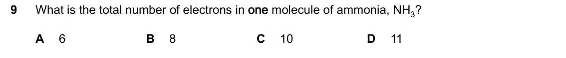 June 2024 Paper 2, question 9: What is the total number of electrons in one molecule of ammonia, NH3? 9 A 6 B 8 C 10 D 11