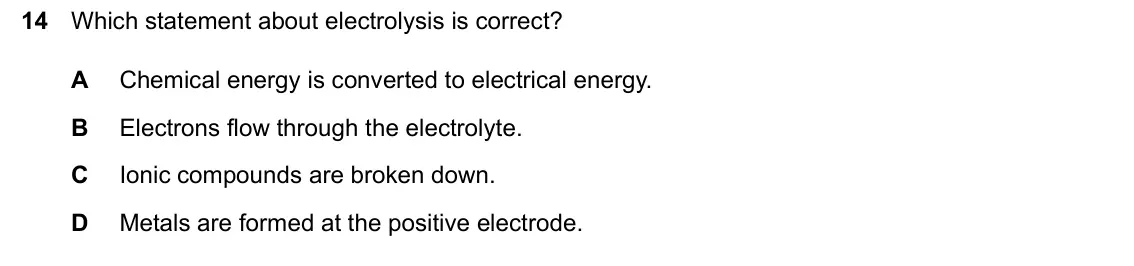 June 2024 Paper 2, question 14: Which statement about electrolysis is correct? A Chemical energy is converted to electrical energy. B Electrons flow through the electrolyte. C Ionic compounds 
