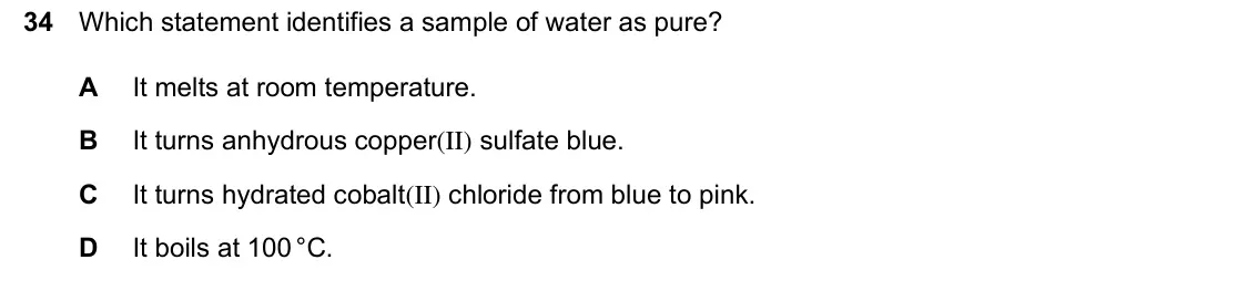 June 2024 Paper 2, question 34: Which statement identifies a sample of water as pure? A It melts at room temperature. B It turns anhydrous copper(II) sulfate blue. C It turns hydrated cobalt(I
