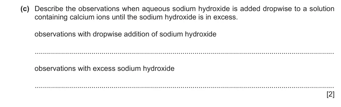 June 2024 Paper 3, question 2(c): Describe the observations when aqueous sodium hydroxide is added dropwise to a solution containing calcium ions until the sodium hydroxide is in excess. obser