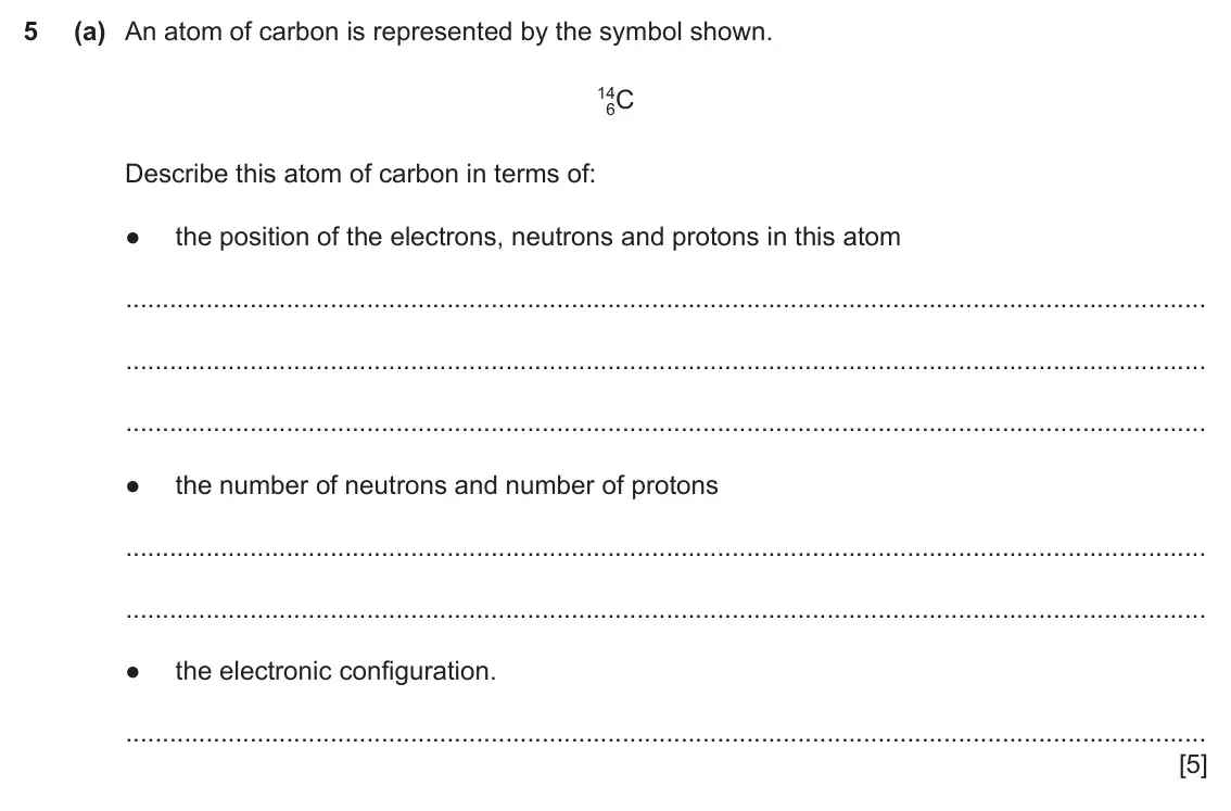 June 2024 Paper 3, question 5(a): An atom of carbon is represented by the symbol shown. 14C 6 Describe this atom of carbon in terms of: ● the position of the electrons, neutrons and protons i