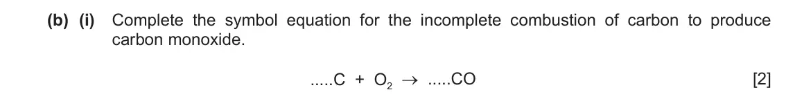 June 2024 Paper 3, question 5(b)(i): Complete the symbol equation for the incomplete combustion of carbon to produce carbon monoxide. .....C + O2 → .....CO [2]