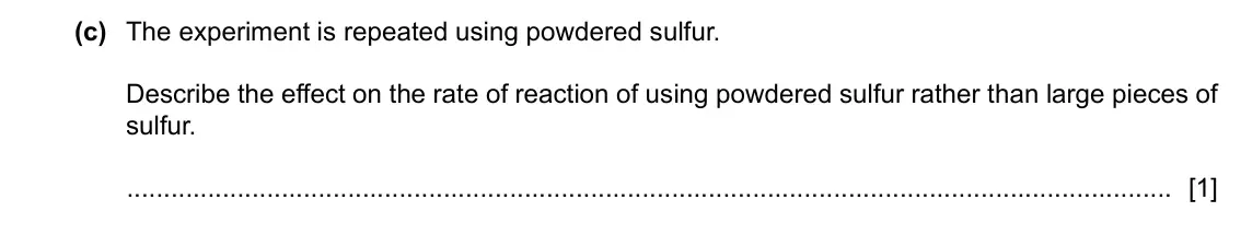 June 2024 Paper 3, question 6(c): The experiment is repeated using powdered sulfur. Describe the effect on the rate of reaction of using powdered sulfur rather than large pieces of sulfur. [1]