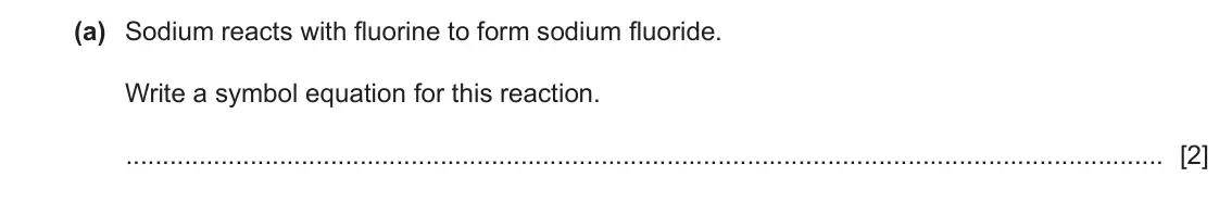 June 2024 Paper 4, question 3(a): Sodium reacts with fluorine to form sodium fluoride. Write a symbol equation for this reaction. [2]