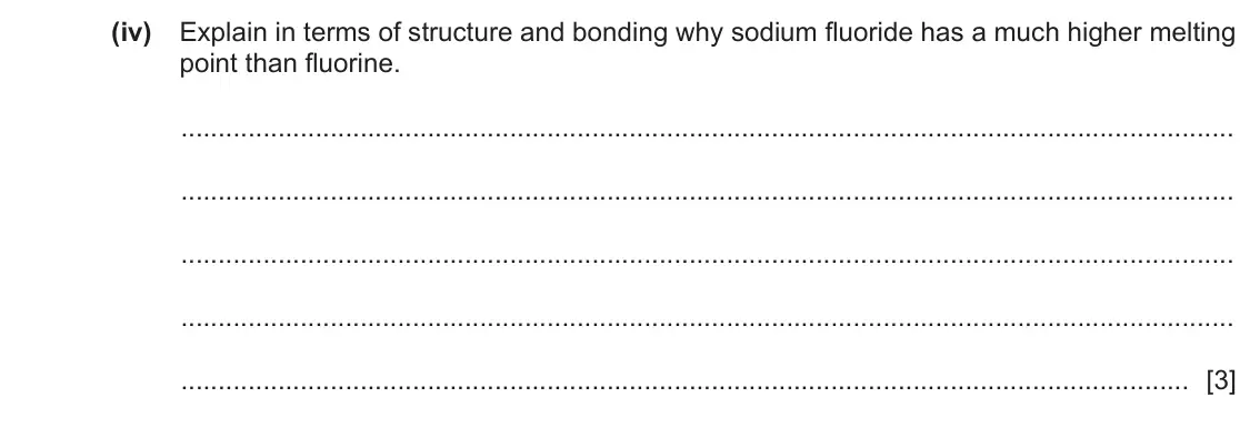 June 2024 Paper 4, question 3(b)(iv): Explain in terms of structure and bonding why sodium fluoride has a much higher melting point than fluorine. [3]