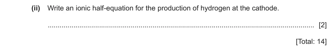 June 2024 Paper 4, question 3(c)(ii): Write an ionic half-equation for the production of hydrogen at the cathode. [2] [Total: 14]