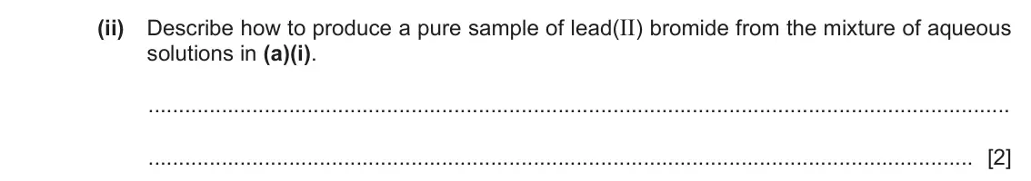 June 2024 Paper 4, question 5(a)(ii): Describe how to produce a pure sample of lead(II) bromide from the mixture of aqueous solutions in (a)(i). [2]