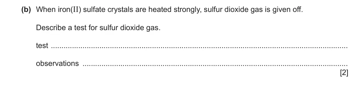 June 2024 Paper 4, question 5(b): When iron(II) sulfate crystals are heated strongly, sulfur dioxide gas is given off. Describe a test for sulfur dioxide gas. test observations [2]