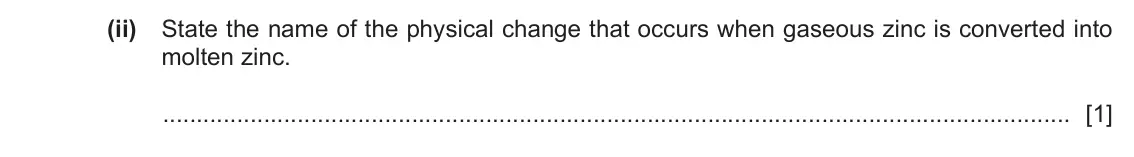 June 2024 Paper 4, question 6(b)(ii): State the name of the physical change that occurs when gaseous zinc is converted into molten zinc. [1]