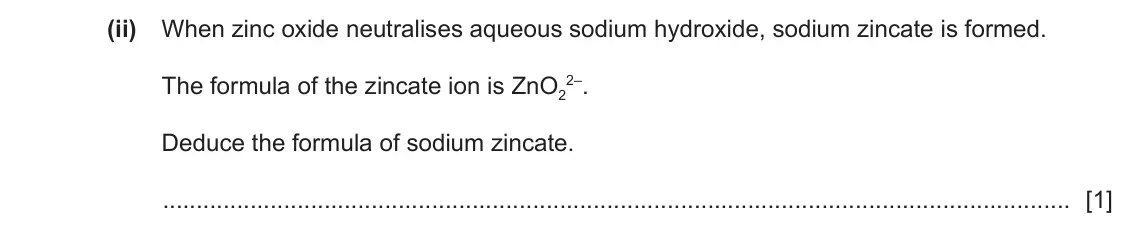 June 2024 Paper 4, question 6(d)(ii): When zinc oxide neutralises aqueous sodium hydroxide, sodium zincate is formed. The formula of the zincate ion is ZnO2 2–. Deduce the formula of sodium zinca