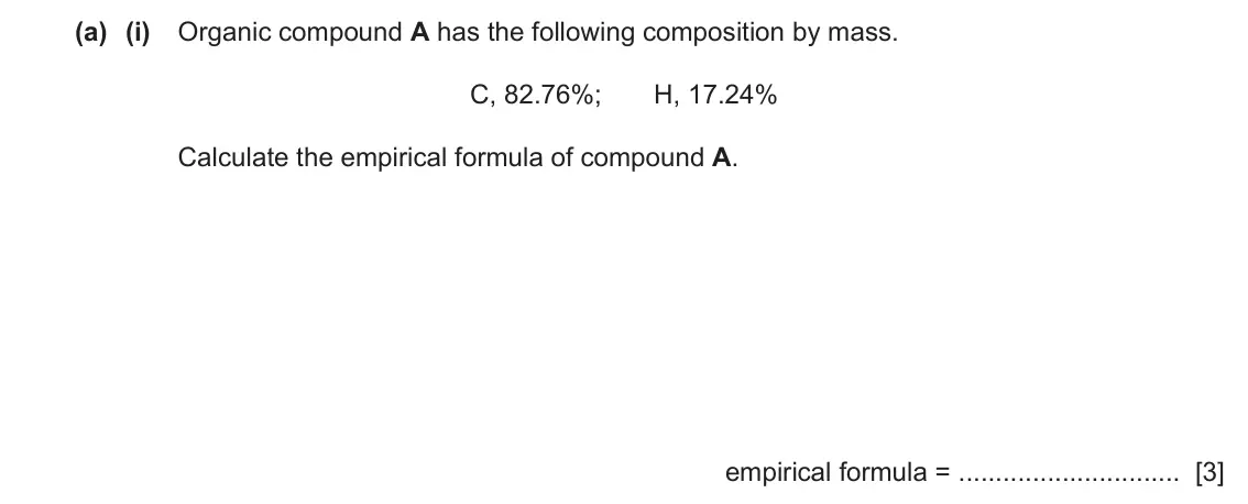June 2024 Paper 4, question 7(a)(i): Organic compound A has the following composition by mass. C, 82.76%; H, 17.24% Calculate the empirical formula of compound A. empirical formula = [3]