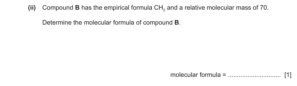June 2024 Paper 4, question 7(a)(ii): Compound B has the empirical formula CH2 and a relative molecular mass of 70. Determine the molecular formula of compound B. molecular formula = [1]