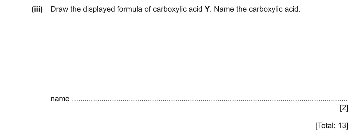 June 2024 Paper 4, question 7(d)(iii): Draw the displayed formula of carboxylic acid Y. Name the carboxylic acid. name [2] [Total: 13]