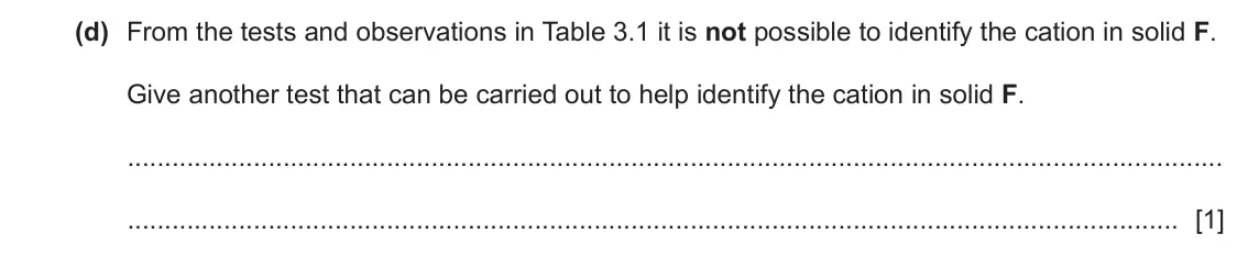 June 2024 Paper 6, question 3(d): From the tests and observations in Table 3.1 it is not possible to identify the cation in solid F. Give another test that can be carried out to help identify 