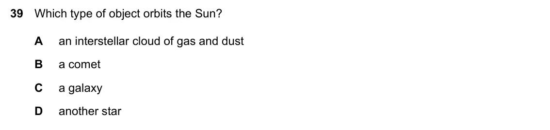 Specimen Paper 1, question 39: Which type of object orbits the Sun? A an interstellar cloud of gas and dust B a comet C a galaxy D another star