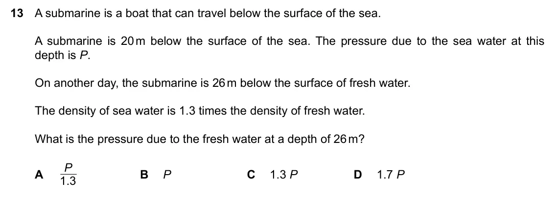 Specimen Paper 2, question 13: A submarine is a boat that can travel below the surface of the sea. A submarine is 20 m below the surface of the sea. The pressure due to the sea water at this