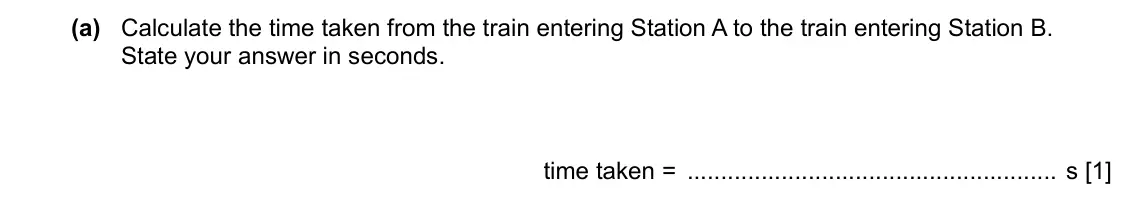 Specimen Paper 3, question 1(a): Calculate the time taken from the train entering Station A to the train entering Station B. State your answer in seconds. time taken = s [1]