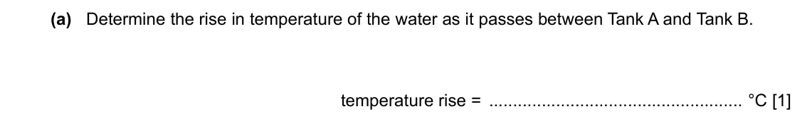 Specimen Paper 3, question 6(a): Determine the rise in temperature of the water as it passes between Tank A and Tank B. temperature rise = °C [1]