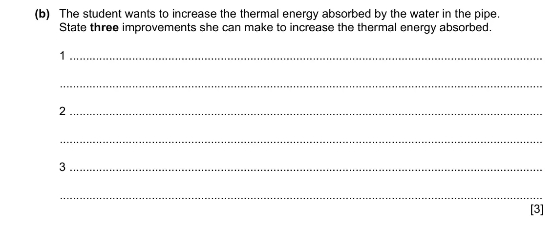 Specimen Paper 3, question 6(b): The student wants to increase the thermal energy absorbed by the water in the pipe. State three improvements she can make to increase the thermal energy absorbe