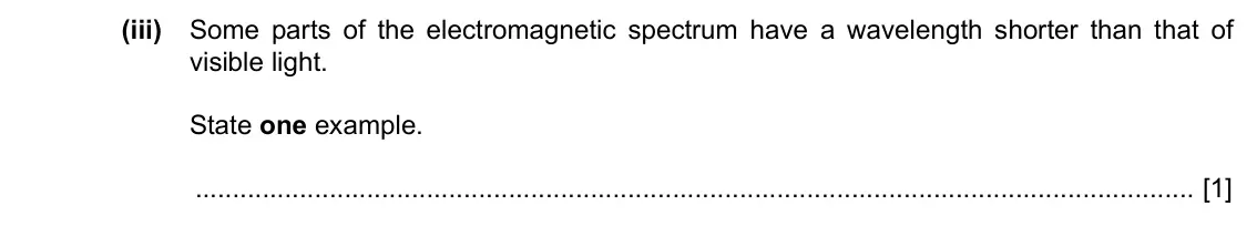 Specimen Paper 3, question 9(a)(iii): Some parts of the electromagnetic spectrum have a wavelength shorter than that of visible light. State one example. [1]