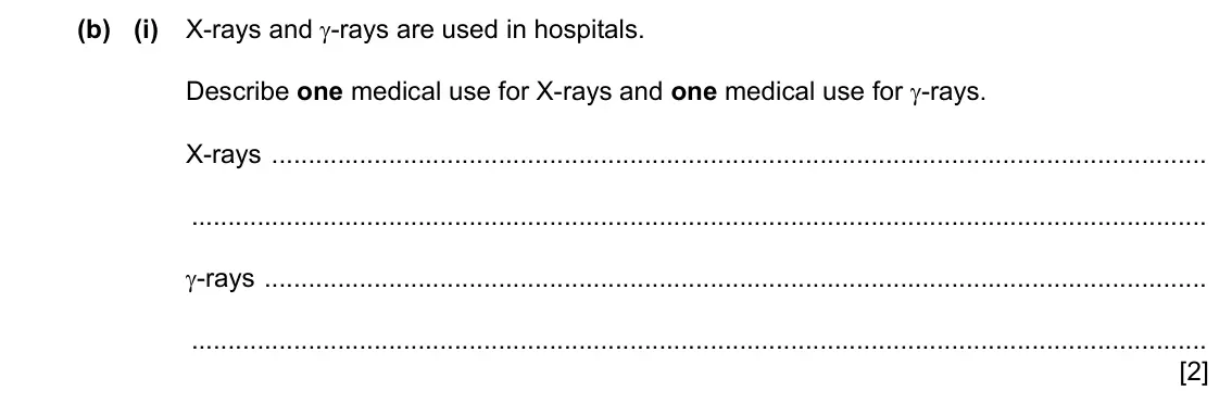 Specimen Paper 3, question 9(b)(i): X-rays and γ-rays are used in hospitals. Describe one medical use for X-rays and one medical use for γ-rays. X-rays γ-rays [2]