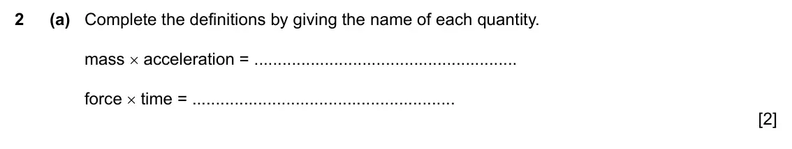 Specimen Paper 4, question 2(a): Complete the definitions by giving the name of each quantity. mass × acceleration = force × time = [2]