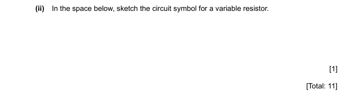 Specimen Paper 6, question 2(f)(ii): In the space below, sketch the circuit symbol for a variable resistor. [1] [Total: 11]