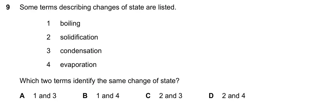 June 2024 Paper 1, question 9: Some terms describing changes of state are listed. 1 boiling 2 solidification 3 condensation 4 evaporation Which two terms identify the same change of state? A