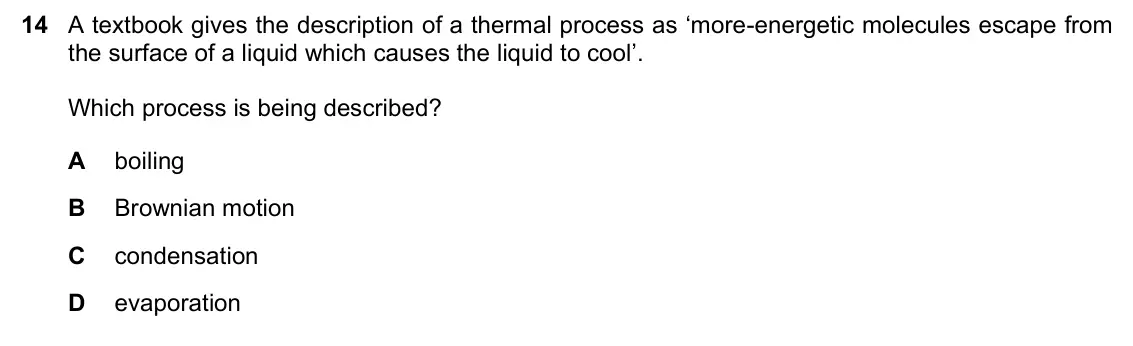 June 2024 Paper 1, question 14: A textbook gives the description of a thermal process as ‘more-energetic molecules escape from the surface of a liquid which causes the liquid to cool’. Which p