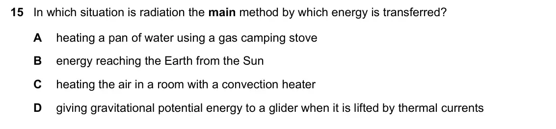 June 2024 Paper 1, question 15: In which situation is radiation the main method by which energy is transferred? A heating a pan of water using a gas camping stove B energy reaching the Earth f