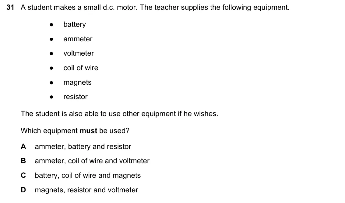 June 2024 Paper 1, question 31: A student makes a small d.c. motor. The teacher supplies the following equipment. ● battery ● ammeter ● voltmeter ● coil of wire ● magnets ● resistor The studen