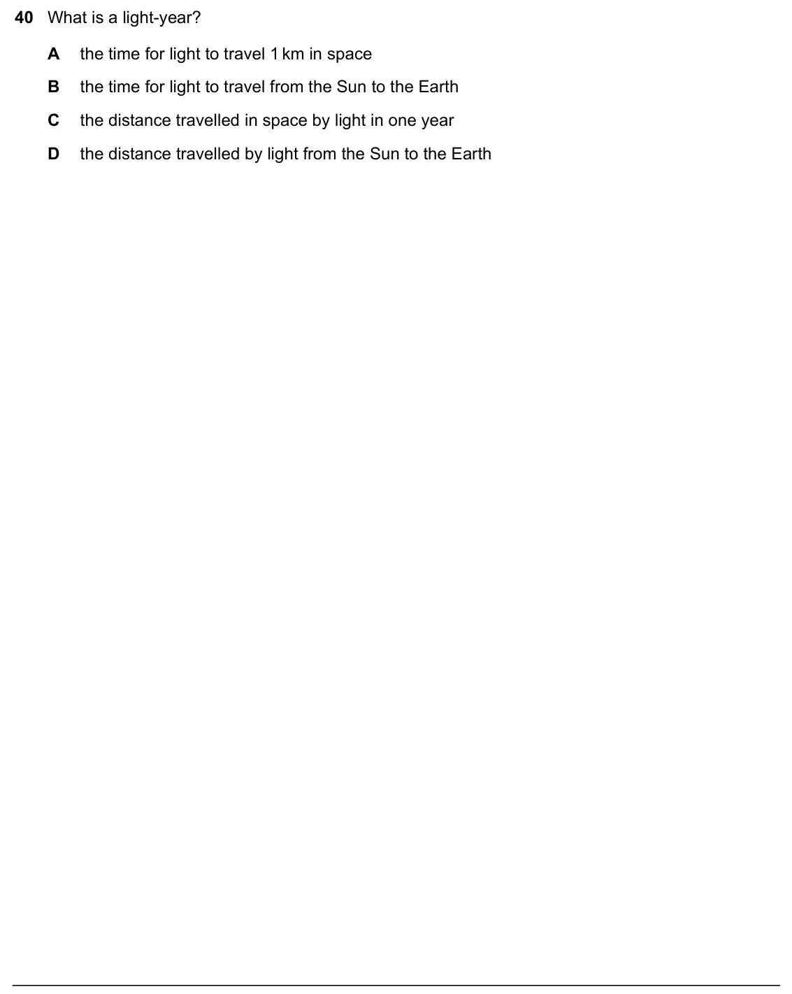 June 2024 Paper 1, question 40: What is a light-year? A the time for light to travel 1 km in space B the time for light to travel from the Sun to the Earth C the distance travelled in space by