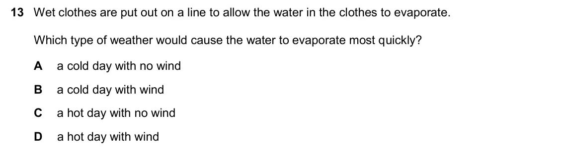 June 2024 Paper 2, question 13: Wet clothes are put out on a line to allow the water in the clothes to evaporate. Which type of weather would cause the water to evaporate most quickly? A a col
